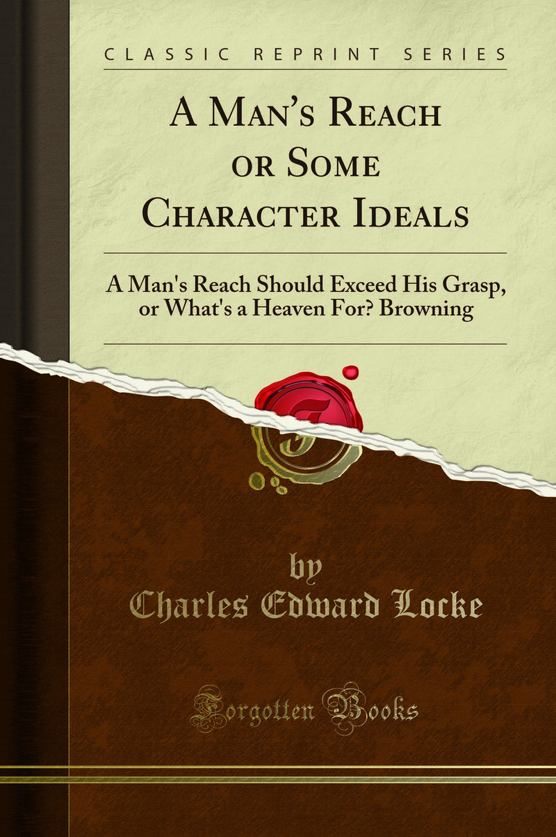 A Man's Reach or Some Character Ideals: A Man's Reach Should Exceed His Grasp, or What's a Heaven For? Browning (Classic Reprint)