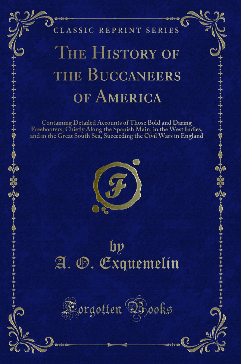 The History of the Buccaneers of America: Containing Detailed Accounts of Those Bold and Daring Freebooters; Chiefly Along the Spanish Main, in the West Indies, and in the Great South Sea, Succeeding the Civil Wars in England (Classic Reprint)