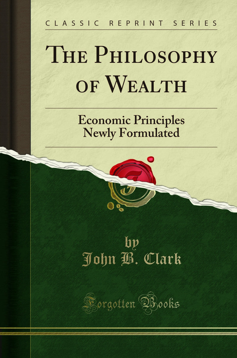 The Philosophy of Wealth: Economic Principles Newly Formulated (Classic Reprint)