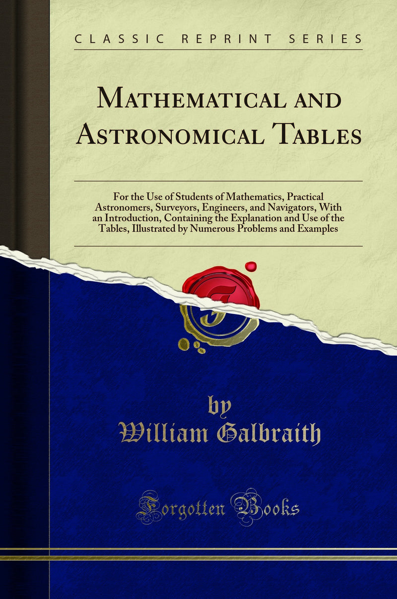 Mathematical and Astronomical Tables: For the Use of Students of Mathematics, Practical Astronomers, Surveyors, Engineers, and Navigators, With an Introduction, Containing the Explanation and Use of the Tables, Illustrated by Numerous Problems and Example