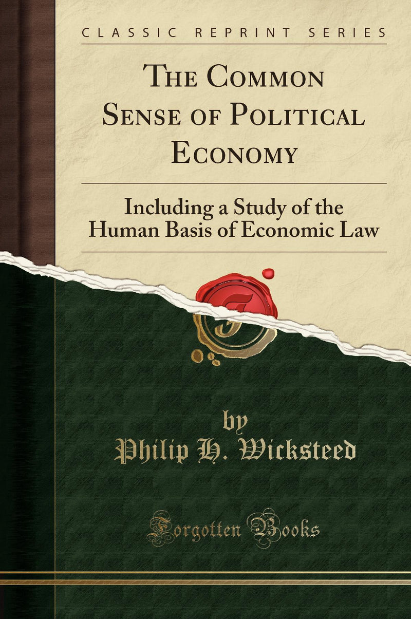 The Common Sense of Political Economy: Including a Study of the Human Basis of Economic Law (Classic Reprint)