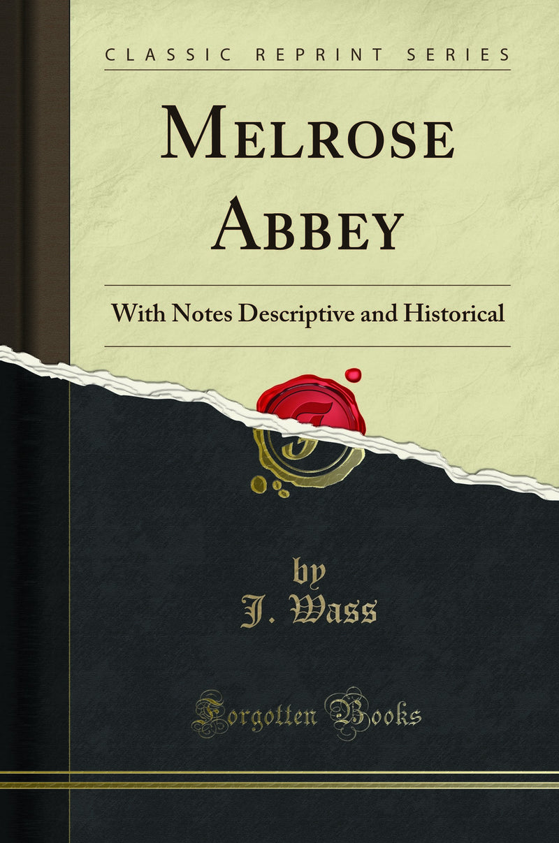 Melrose Abbey: With Notes Descriptive and Historical (Classic Reprint)