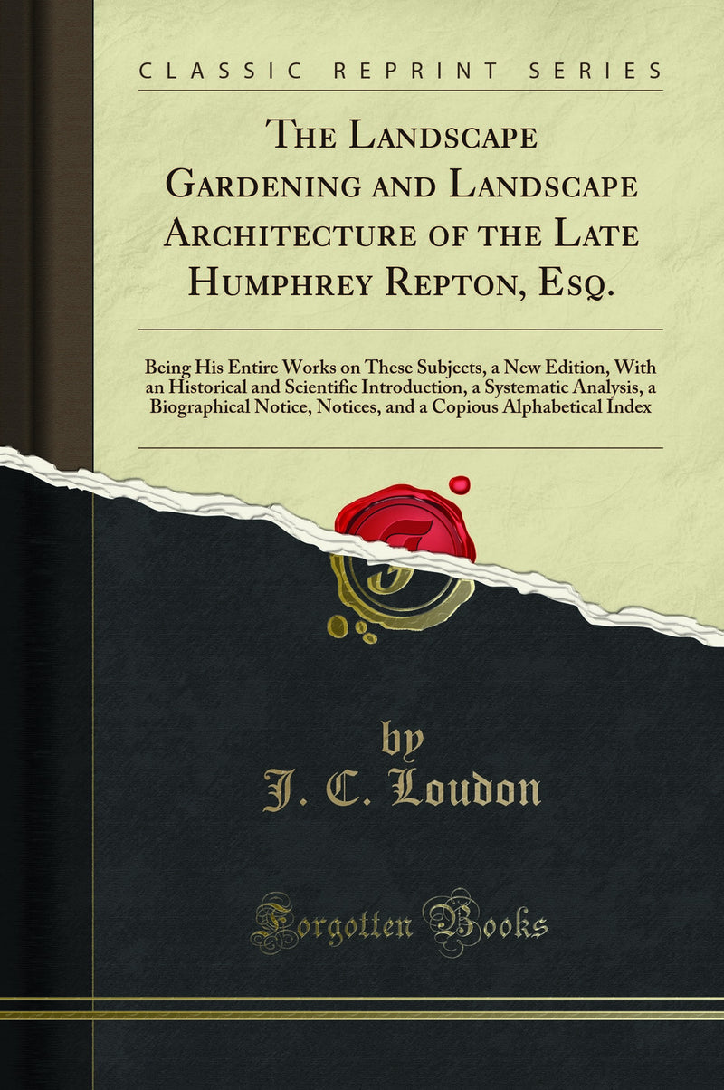 The Landscape Gardening and Landscape Architecture of the Late Humphrey Repton, Esq.: Being His Entire Works on These Subjects, a New Edition, With an Historical and Scientific Introduction, a Systematic Analysis, a Biographical Notice, Notices, and 