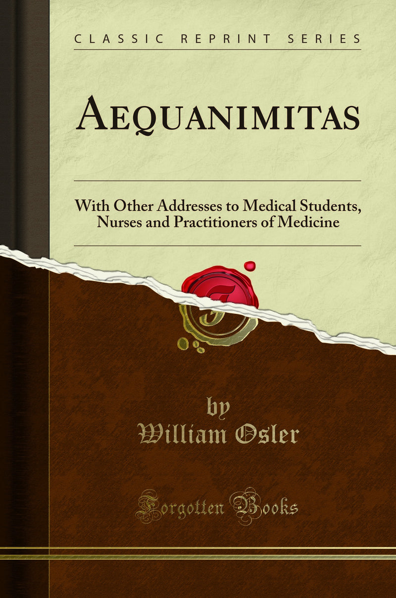 Aequanimitas: With Other Addresses to Medical Students, Nurses and Practitioners of Medicine (Classic Reprint)