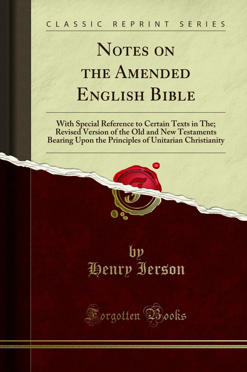 Notes on the Amended English Bible: With Special Reference to Certain Texts in The; Revised Version of the Old and New Testaments Bearing Upon the Principles of Unitarian Christianity (Classic Reprint)