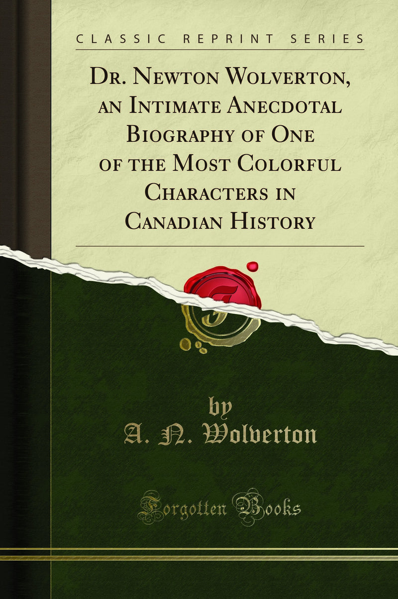 Dr. Newton Wolverton, an Intimate Anecdotal Biography of One of the Most Colorful Characters in Canadian History (Classic Reprint)