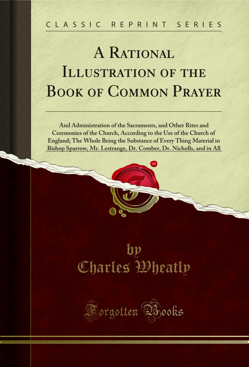 A Rational Illustration of the Book of Common Prayer: And Administration of the Sacraments, and Other Rites and Ceremonies of the Church, According to the Use of the Church of England; The Whole Being the Substance of Every Thing Material in Bishop Sparro