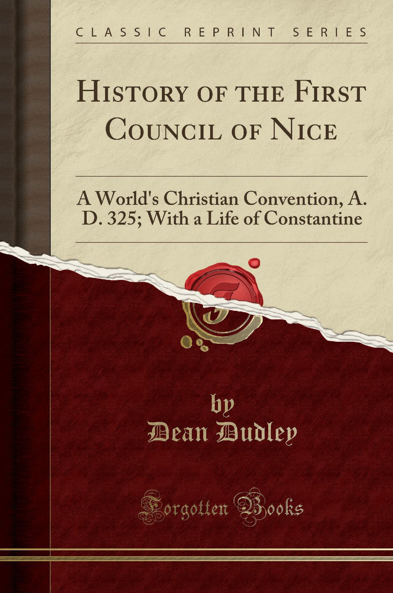 History of the First Council of Nice: A World''s Christian Convention, A. D. 325; With a Life of Constantine (Classic Reprint)