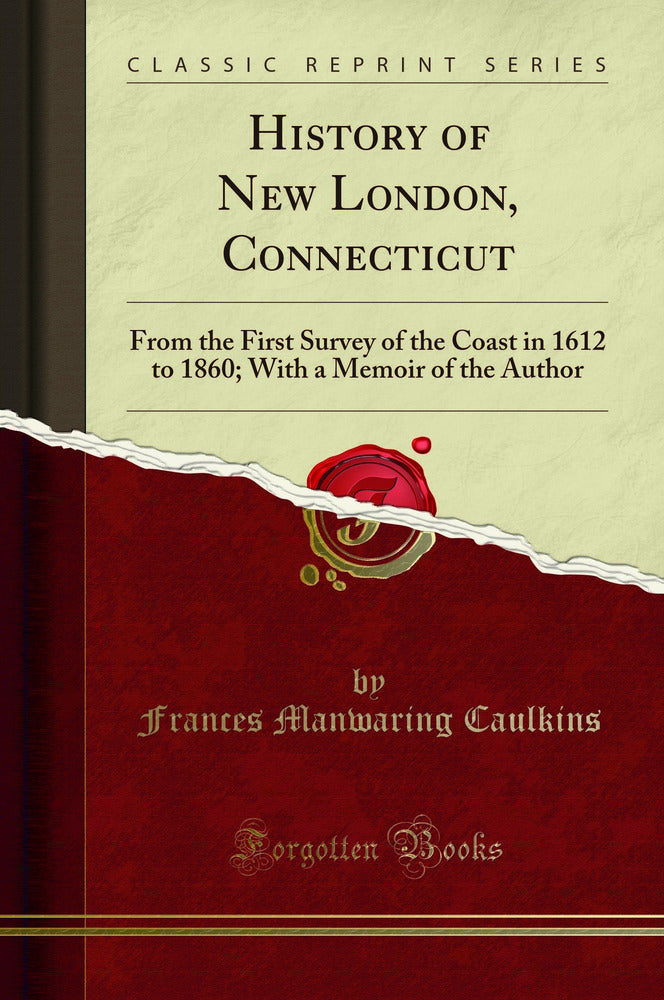 History of New London, Connecticut: From the First Survey of the Coast in 1612 to 1860; With a Memoir of the Author (Classic Reprint)