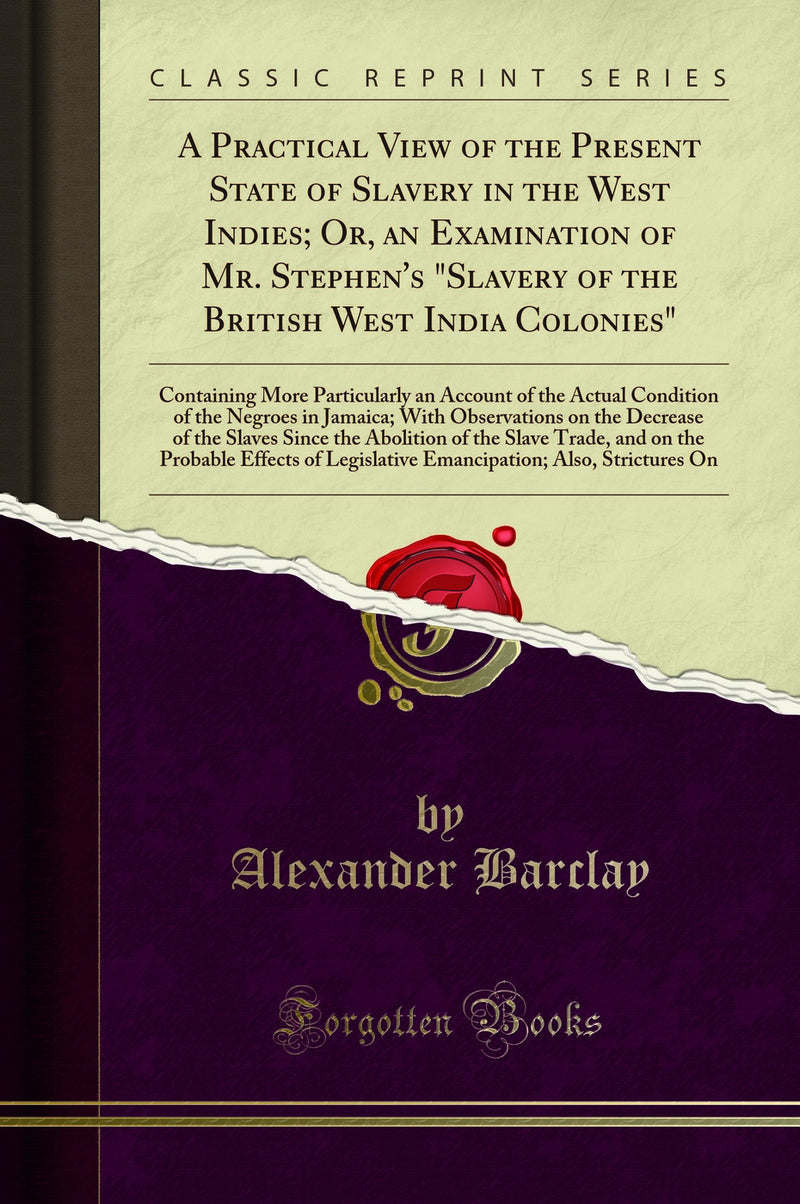 "A Practical View of the Present State of Slavery in the West Indies; Or, an Examination of Mr. Stephen''s "Slavery of the British West India Colonies": Containing More Particularly an Account of the Actual Condition of the Negroes in Jamaica; With Obs"