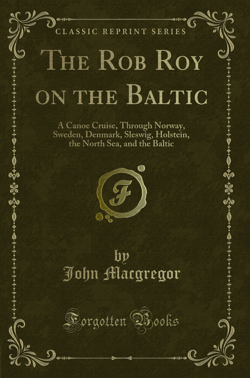 The Rob Roy on the Baltic: A Canoe Cruise, Through Norway, Sweden, Denmark, Sleswig, Holstein, the North Sea, and the Baltic (Classic Reprint)