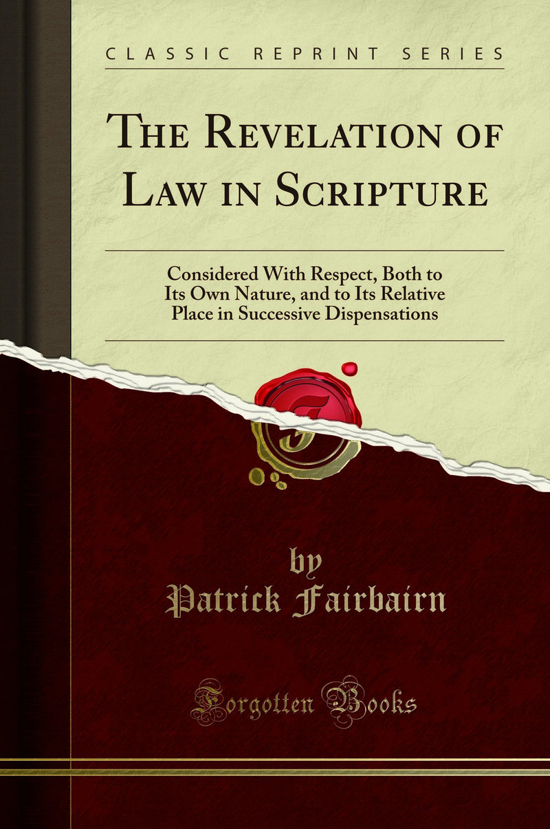 The Revelation of Law in Scripture: Considered With Respect, Both to Its Own Nature, and to Its Relative Place in Successive Dispensations (Classic Reprint)