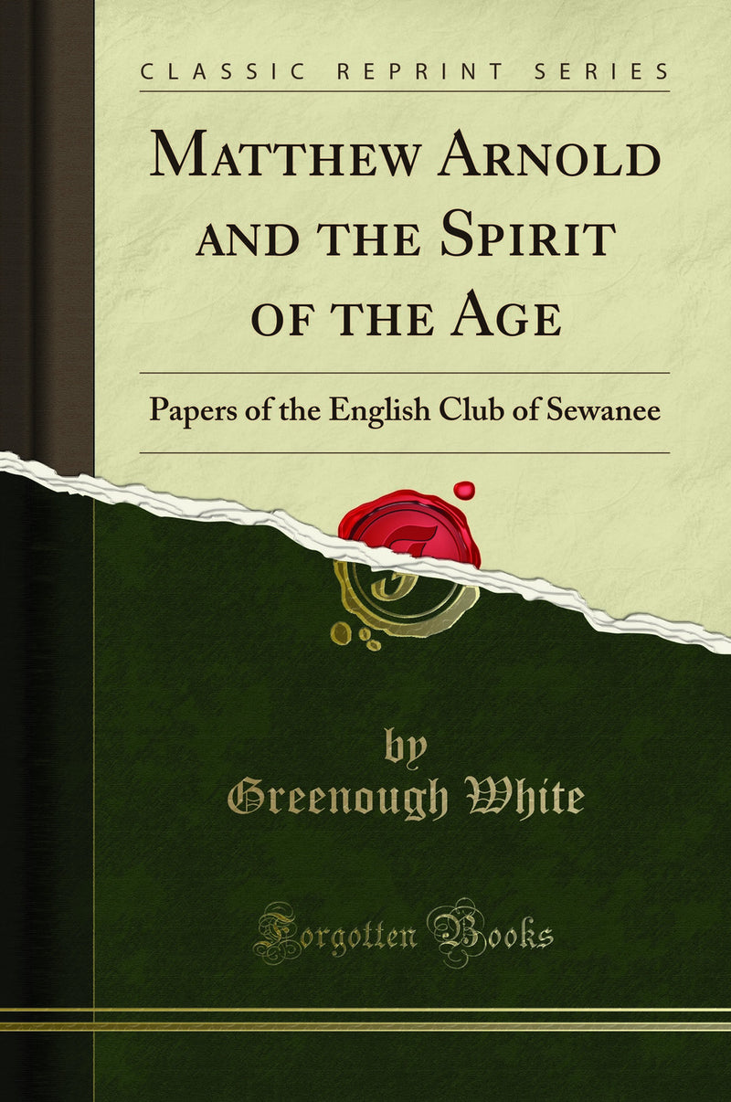 Matthew Arnold and the Spirit of the Age: Papers of the English Club of Sewanee (Classic Reprint)