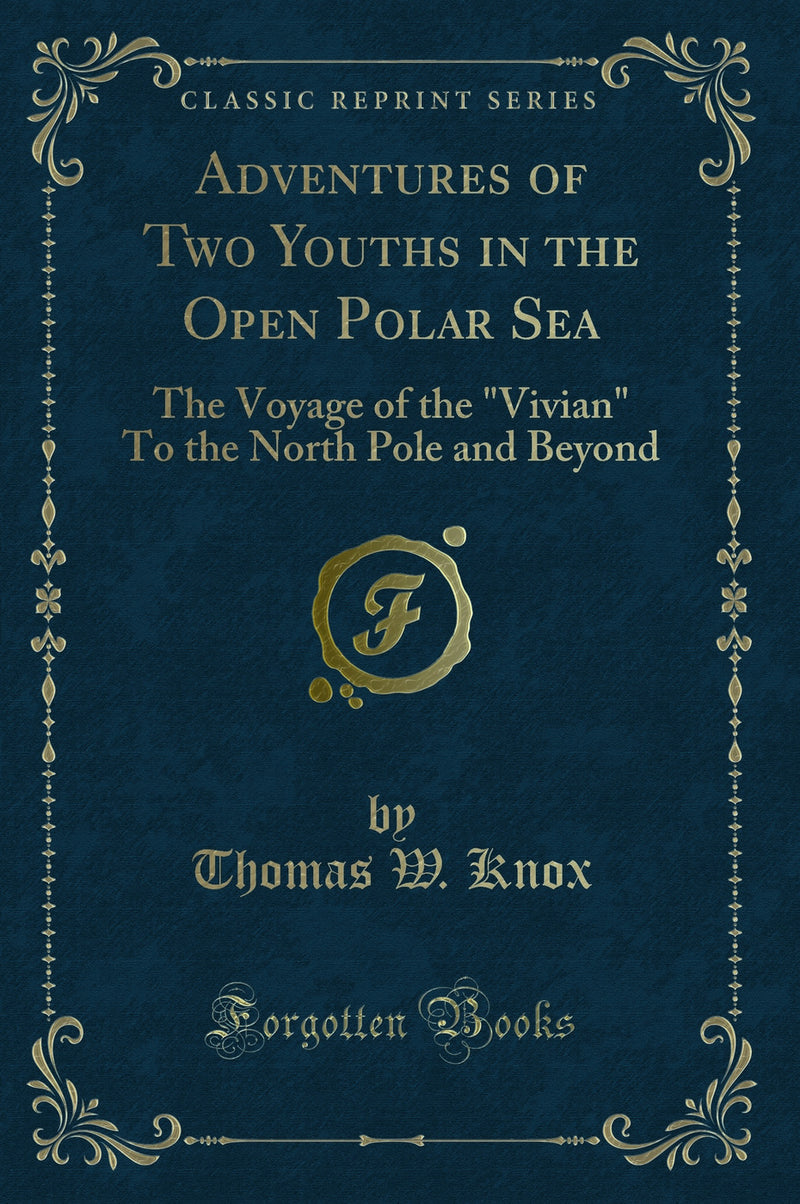 "Adventures of Two Youths in the Open Polar Sea: The Voyage of the "Vivian" To the North Pole and Beyond (Classic Reprint)"