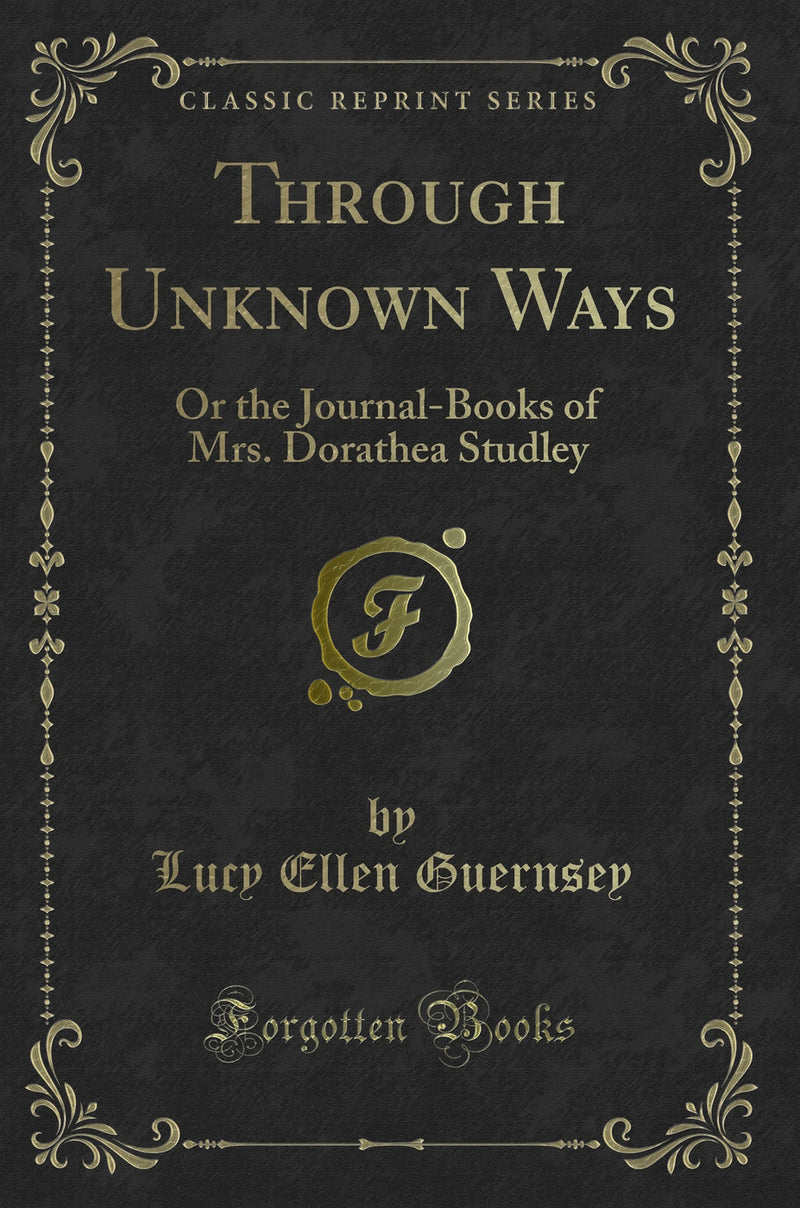 Through Unknown Ways: Or the Journal-Books of Mrs. Dorathea Studley (Classic Reprint)