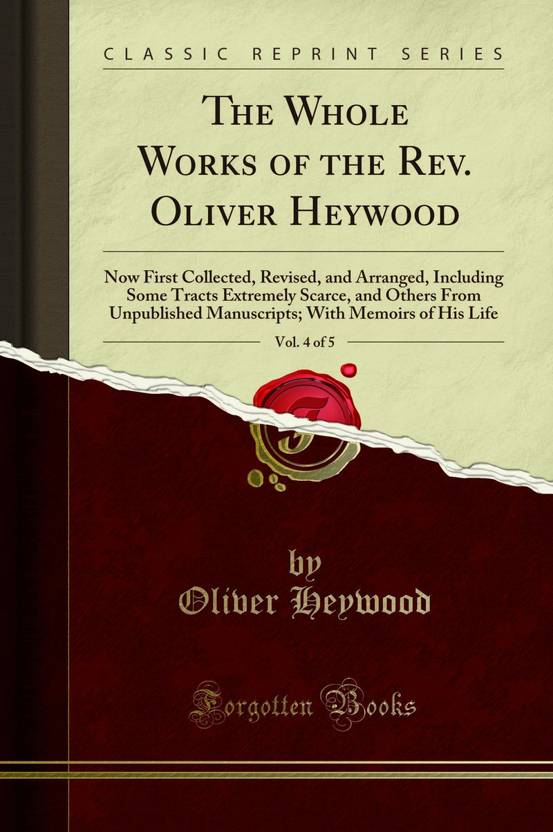 The Whole Works of the Rev. Oliver Heywood, Vol. 4 of 5: Now First Collected, Revised, and Arranged, Including Some Tracts Extremely Scarce, and Others From Unpublished Manuscripts; With Memoirs of His Life (Classic Reprint)