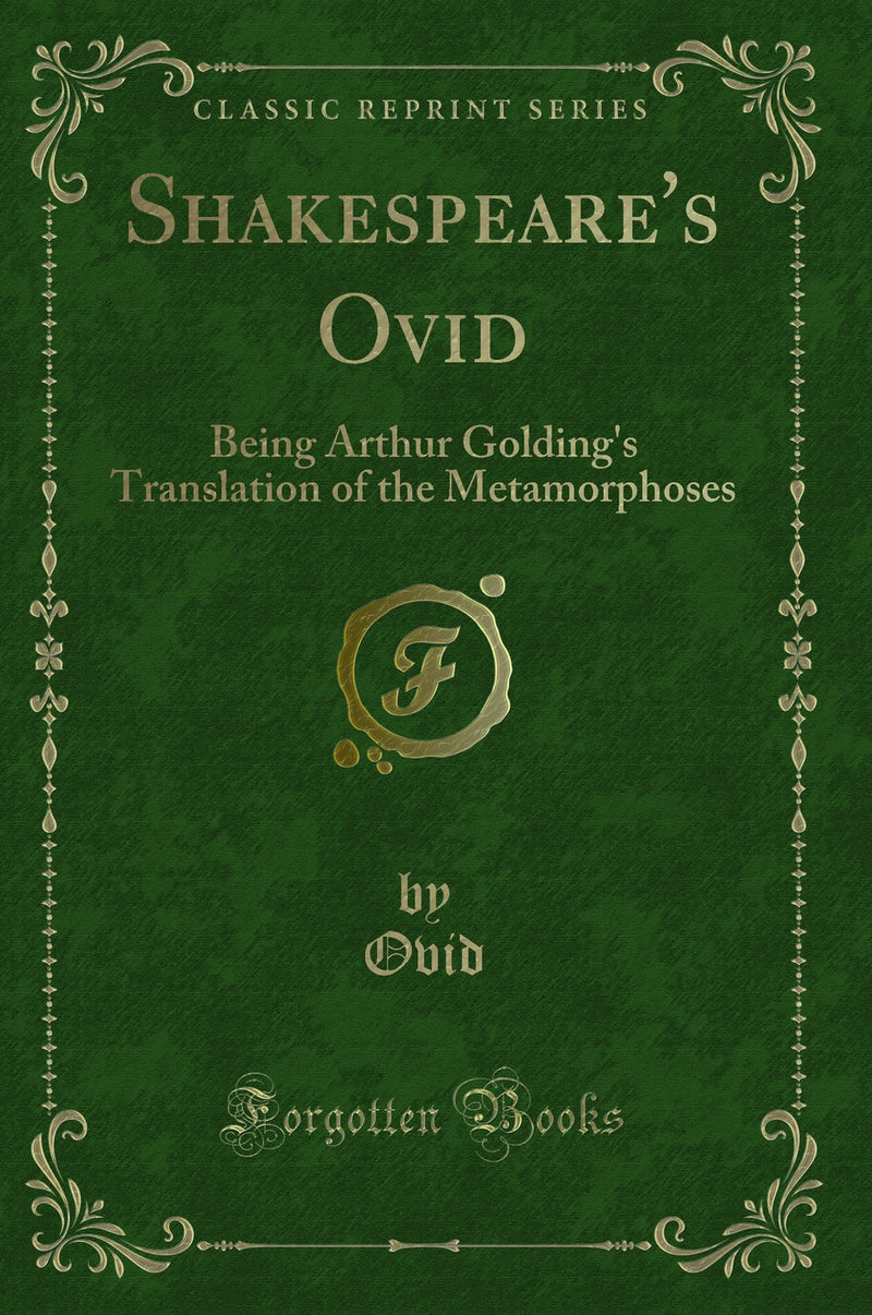 Shakespeare''s Ovid: Being Arthur Golding''s Translation of the Metamorphoses (Classic Reprint)