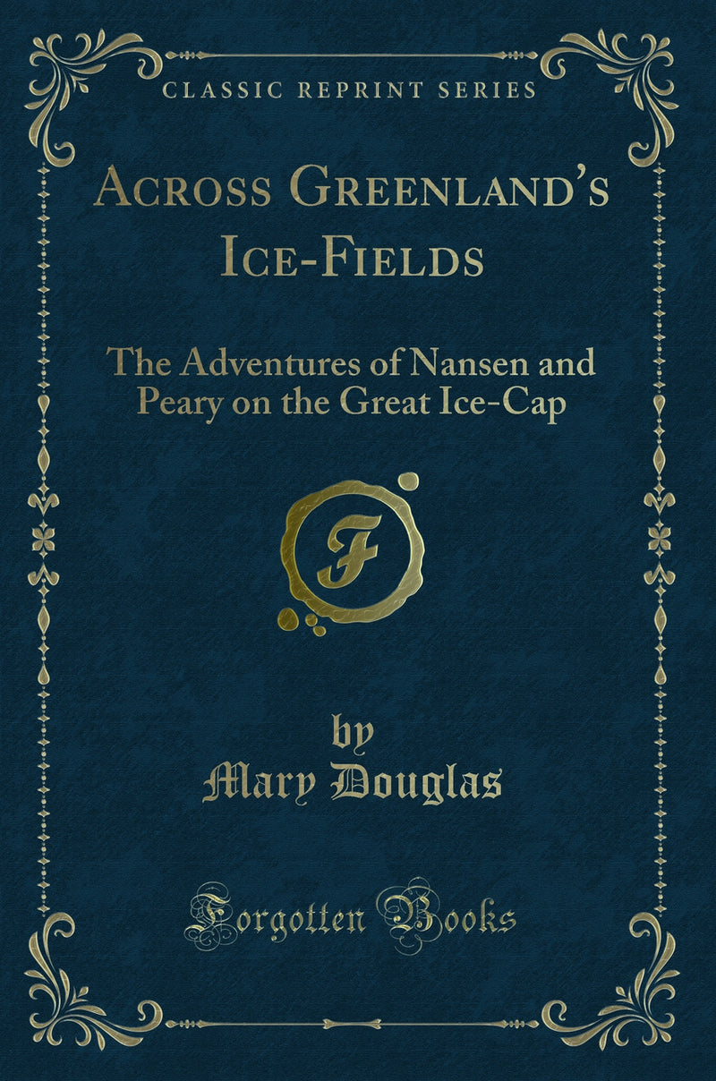 Across Greenland's Ice-Fields: The Adventures of Nansen and Peary on the Great Ice-Cap (Classic Reprint)