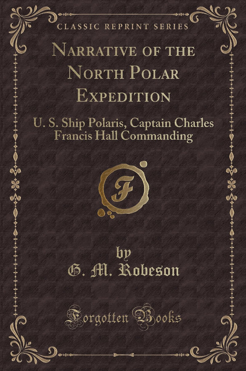 Narrative of the North Polar Expedition: U. S. Ship Polaris, Captain Charles Francis Hall Commanding (Classic Reprint)