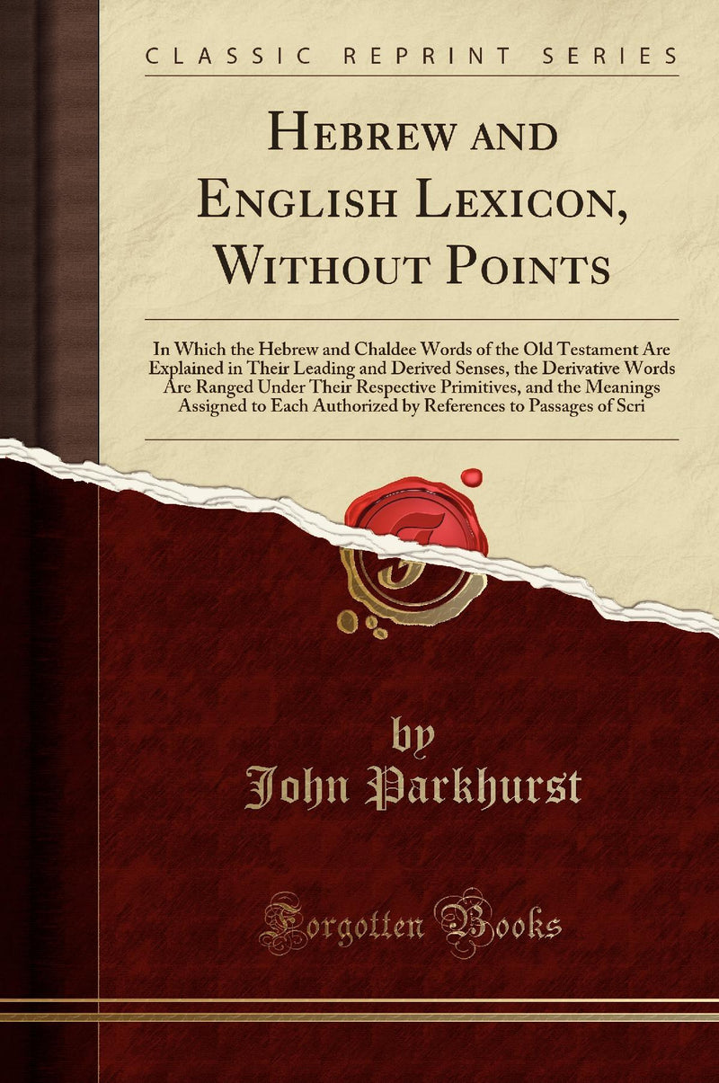 Hebrew and English Lexicon, Without Points: In Which the Hebrew and Chaldee Words of the Old Testament Are Explained in Their Leading and Derived Senses, the Derivative Words Are Ranged Under Their Respective Primitives, and the Meanings Assigned to Eac