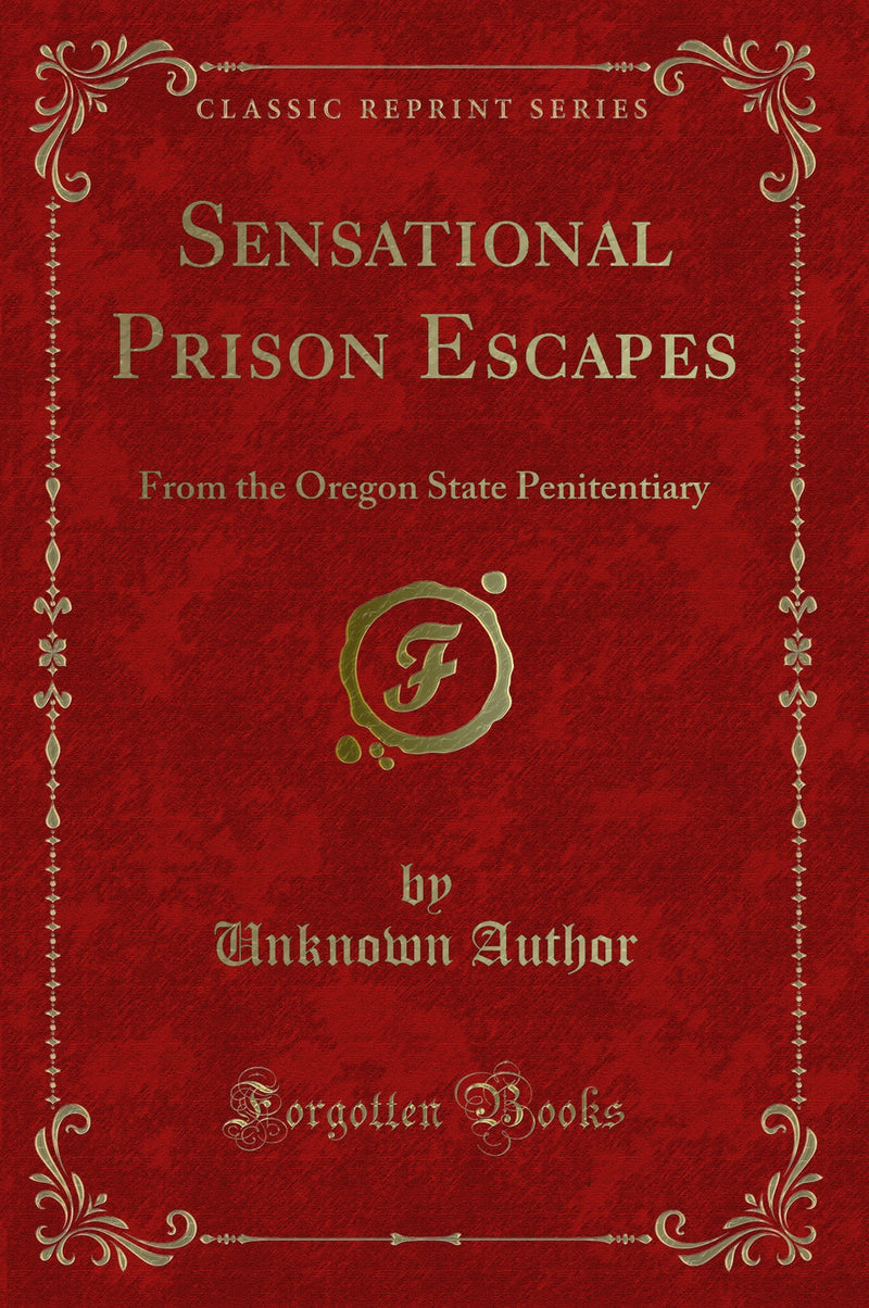 Sensational Prison Escapes: From the Oregon State Penitentiary (Classic Reprint)