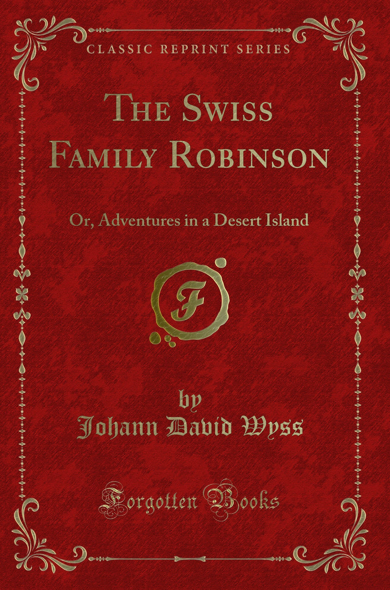 The Swiss Family Robinson: Or, Adventures in a Desert Island (Classic Reprint)