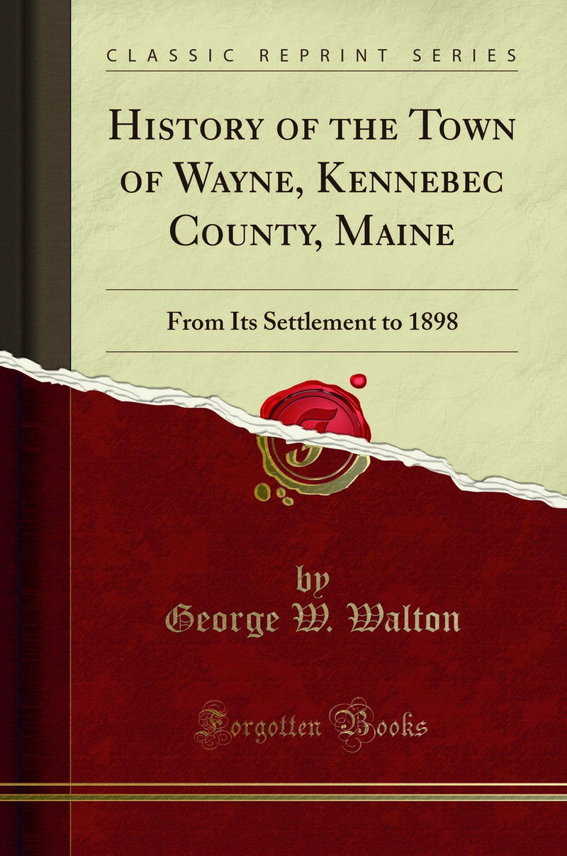 History of the Town of Wayne, Kennebec County, Maine: From Its Settlement to 1898 (Classic Reprint)