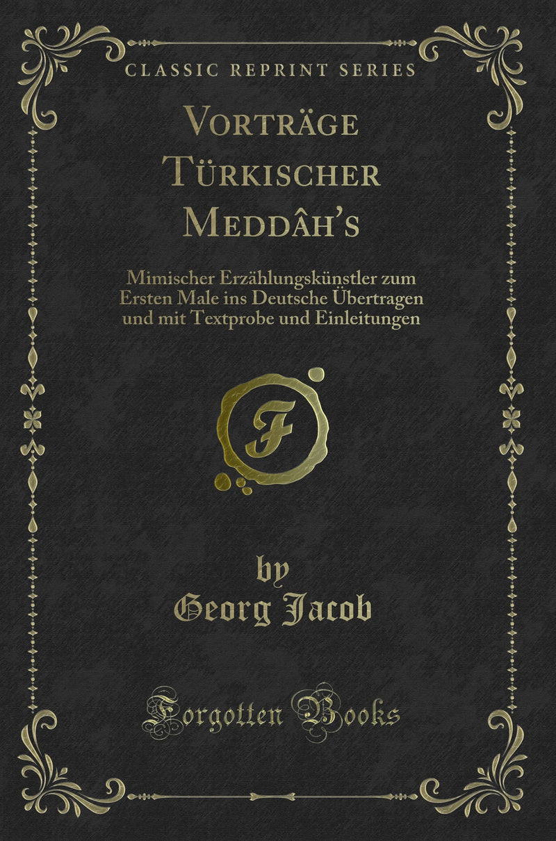 Vorträge Türkischer Meddâh''s: Mimischer Erzählungskünstler zum Ersten Male ins Deutsche Übertragen und mit Textprobe und Einleitungen (Classic Reprint)