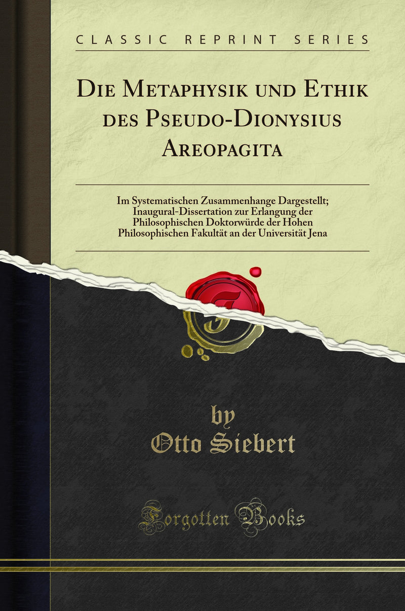 Die Metaphysik und Ethik des Pseudo-Dionysius Areopagita: Im Systematischen Zusammenhange Dargestellt; Inaugural-Dissertation zur Erlangung der Philosophischen Doktorwürde der Hohen Philosophischen Fakultät an der Universität Jena (Classic Reprint)