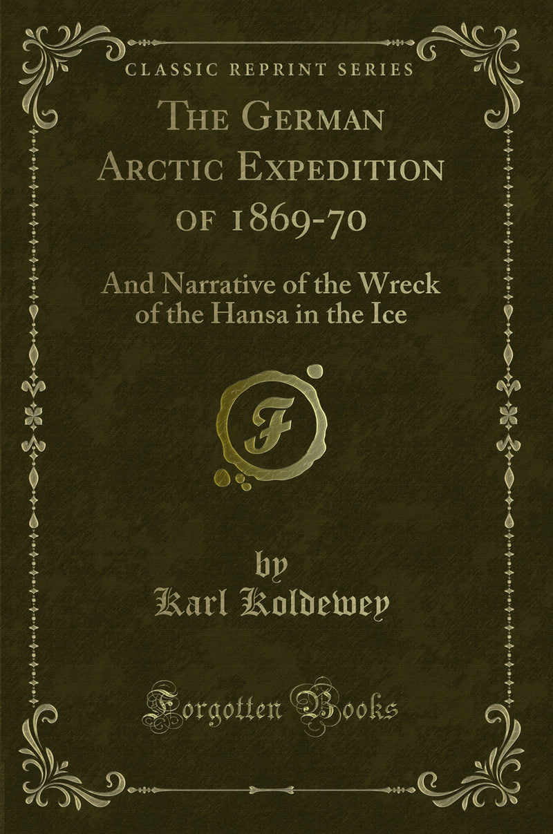 The German Arctic Expedition of 1869-70: And Narrative of the Wreck of the Hansa in the Ice (Classic Reprint)