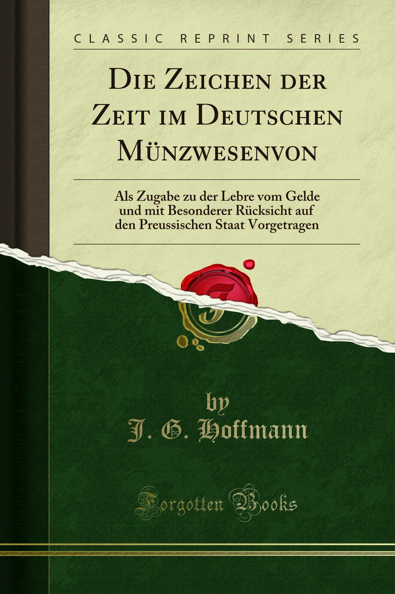 Die Zeichen der Zeit im Deutschen Münzwesenvon: Als Zugabe zu der Lebre vom Gelde und mit Besonderer Rücksicht auf den Preussischen Staat Vorgetragen (Classic Reprint)