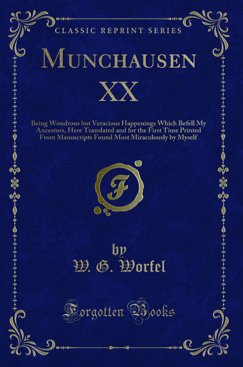 Munchausen XX: Being Wondrous but Veracious Happenings Which Befell My Ancestors, Here Translated and for the First Time Printed From Manuscripts Found Most Miraculously by Myself (Classic Reprint)