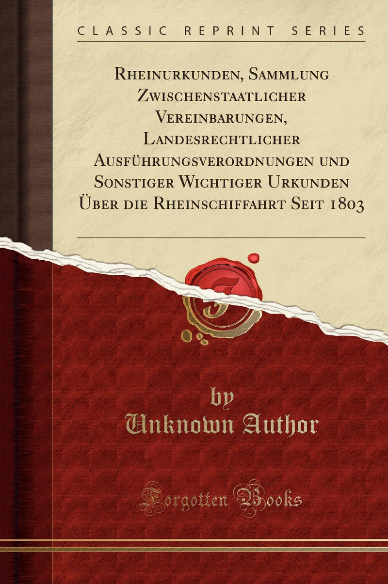 Rheinurkunden, Sammlung Zwischenstaatlicher Vereinbarungen, Landesrechtlicher Ausführungsverordnungen und Sonstiger Wichtiger Urkunden Über die Rheinschiffahrt Seit 1803 (Classic Reprint)