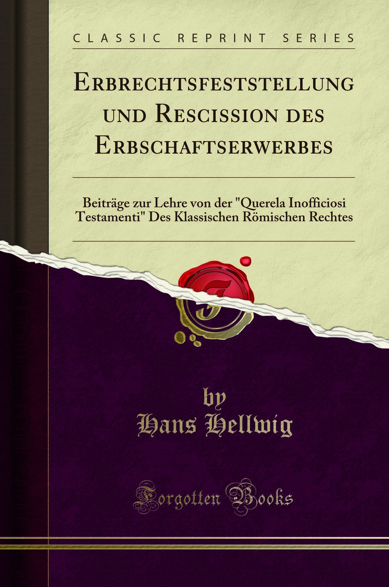 "Erbrechtsfeststellung und Rescission des Erbschaftserwerbes: Beiträge zur Lehre von der "Querela Inofficiosi Testamenti" Des Klassischen Römischen Rechtes (Classic Reprint)"