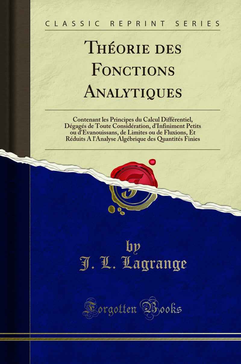 Théorie des Fonctions Analytiques: Contenant les Principes du Calcul Différentiel, Dégagés de Toute Considération, d''Infiniment Petits ou d''Evanouissans, de Limites ou de Fluxions, Et Réduits A l''Analyse Algébrique des Quantités Finies