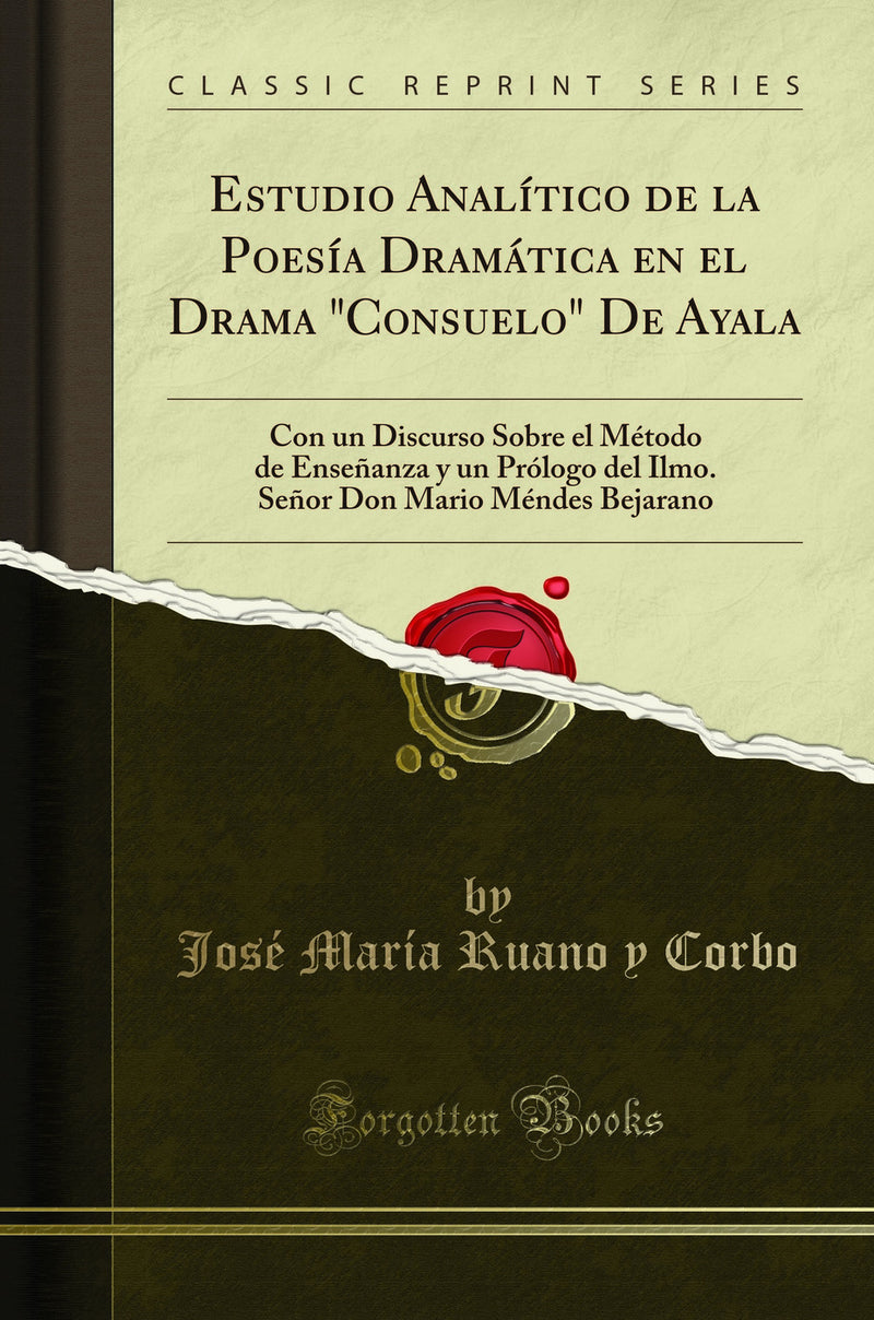 "Estudio Analítico de la Poesía Dramática en el Drama "Consuelo" De Ayala: Con un Discurso Sobre el Método de Enseñanza y un Prólogo del Ilmo. Señor Don Mario Méndes Bejarano (Classic Reprint)"