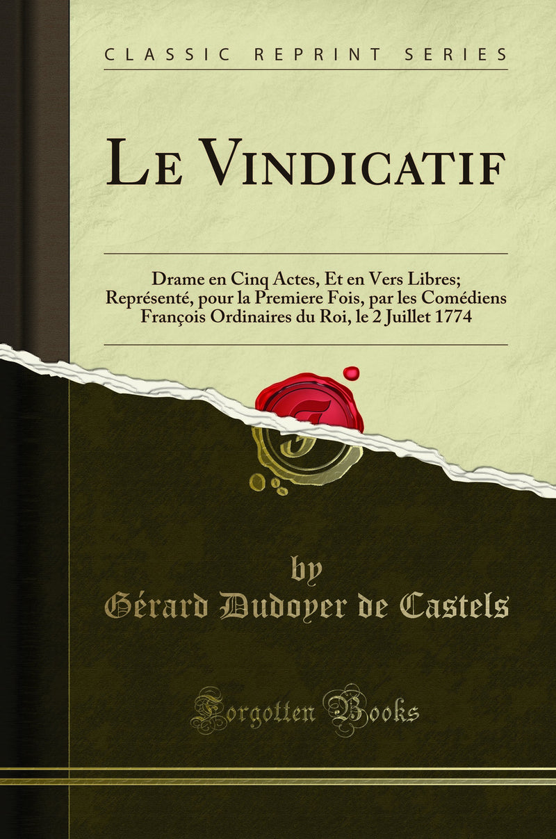 Le Vindicatif: Drame en Cinq Actes, Et en Vers Libres; Représenté, pour la Premiere Fois, par les Comédiens François Ordinaires du Roi, le 2 Juillet 1774 (Classic Reprint)