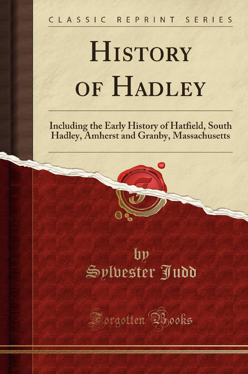 History of Hadley: Including the Early History of Hatfield, South Hadley, Amherst and Granby, Massachusetts (Classic Reprint)