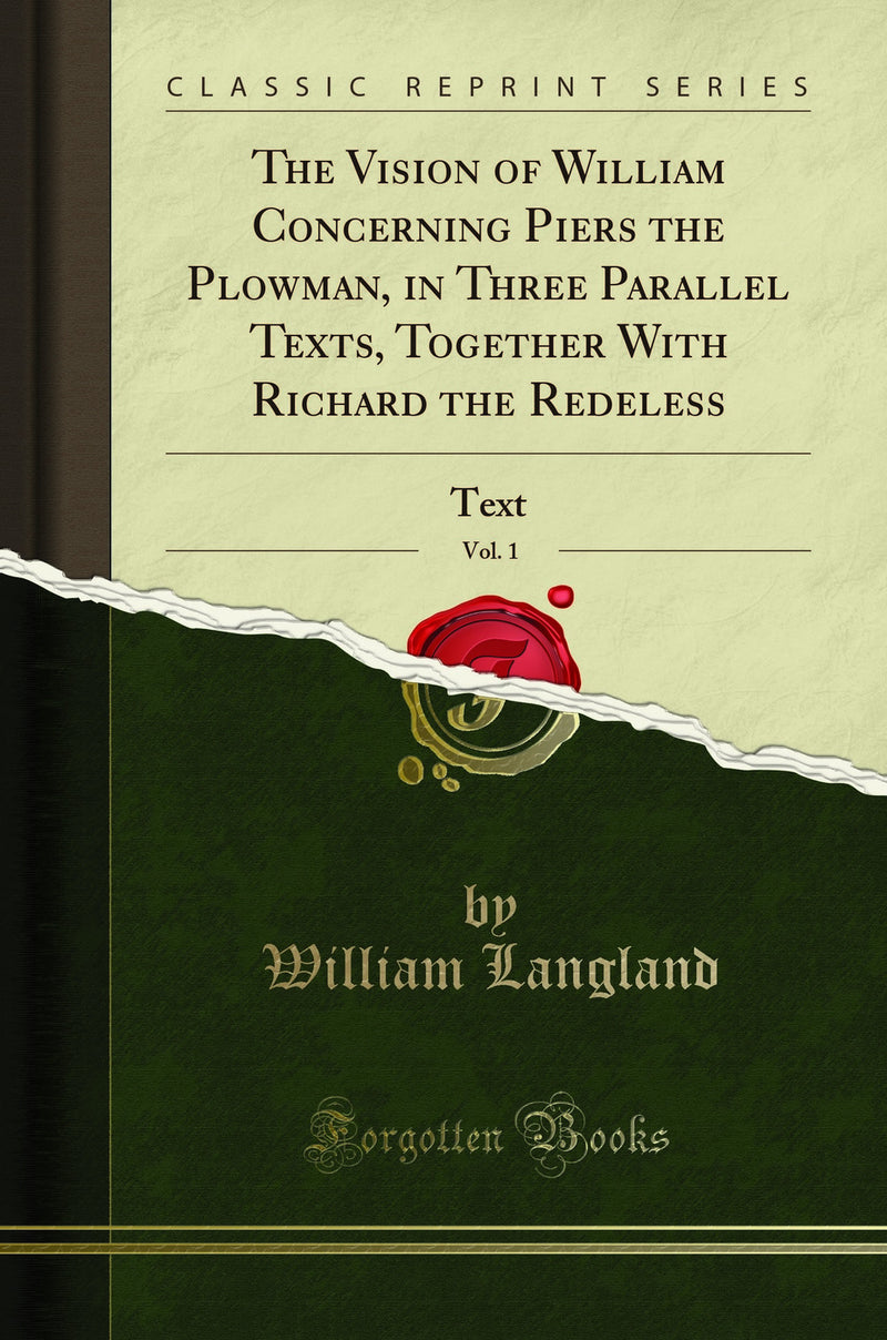 The Vision of William Concerning Piers the Plowman, in Three Parallel Texts, Together With Richard the Redeless, Vol. 1: Text (Classic Reprint)