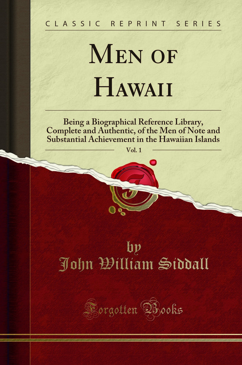 Men of Hawaii, Vol. 1: Being a Biographical Reference Library, Complete and Authentic, of the Men of Note and Substantial Achievement in the Hawaiian Islands (Classic Reprint)