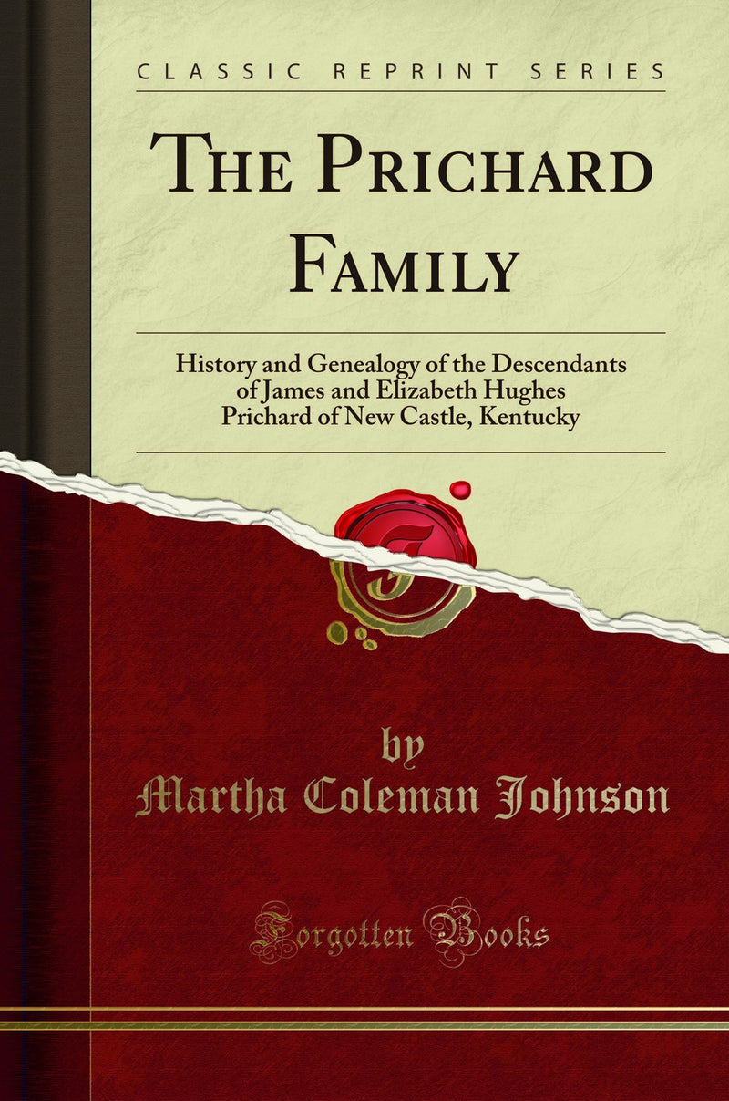 The Prichard Family: History and Genealogy of the Descendants of James and Elizabeth Hughes Prichard of New Castle, Kentucky (Classic Reprint)