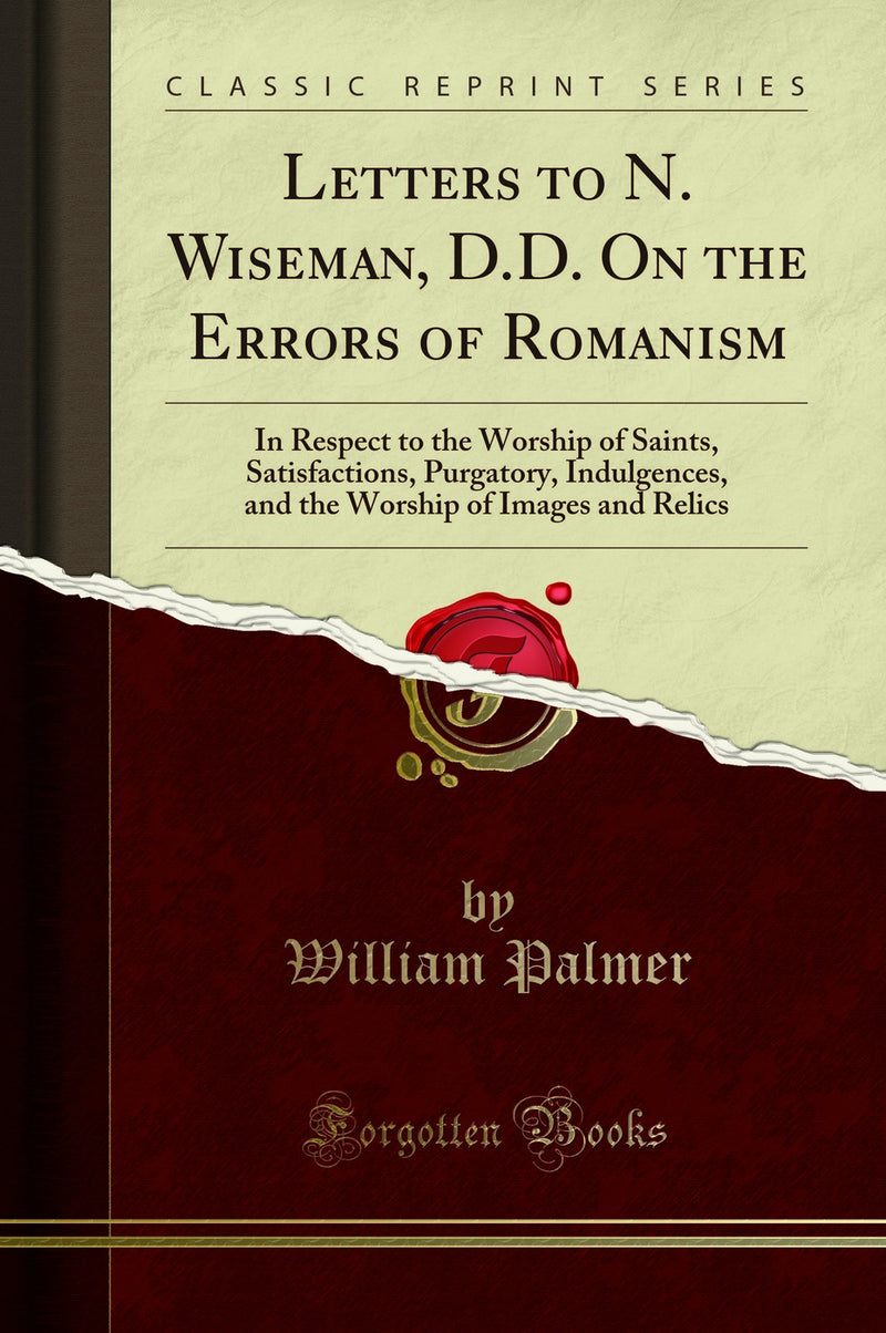 Letters to N. Wiseman, D.D. On the Errors of Romanism: In Respect to the Worship of Saints, Satisfactions, Purgatory, Indulgences, and the Worship of Images and Relics (Classic Reprint)