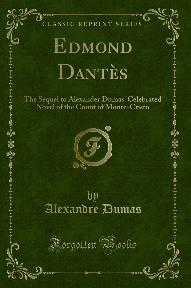 Edmond Dantès: The Sequel to Alexander Dumas'' Celebrated Novel of the Count of Monte-Cristo (Classic Reprint)