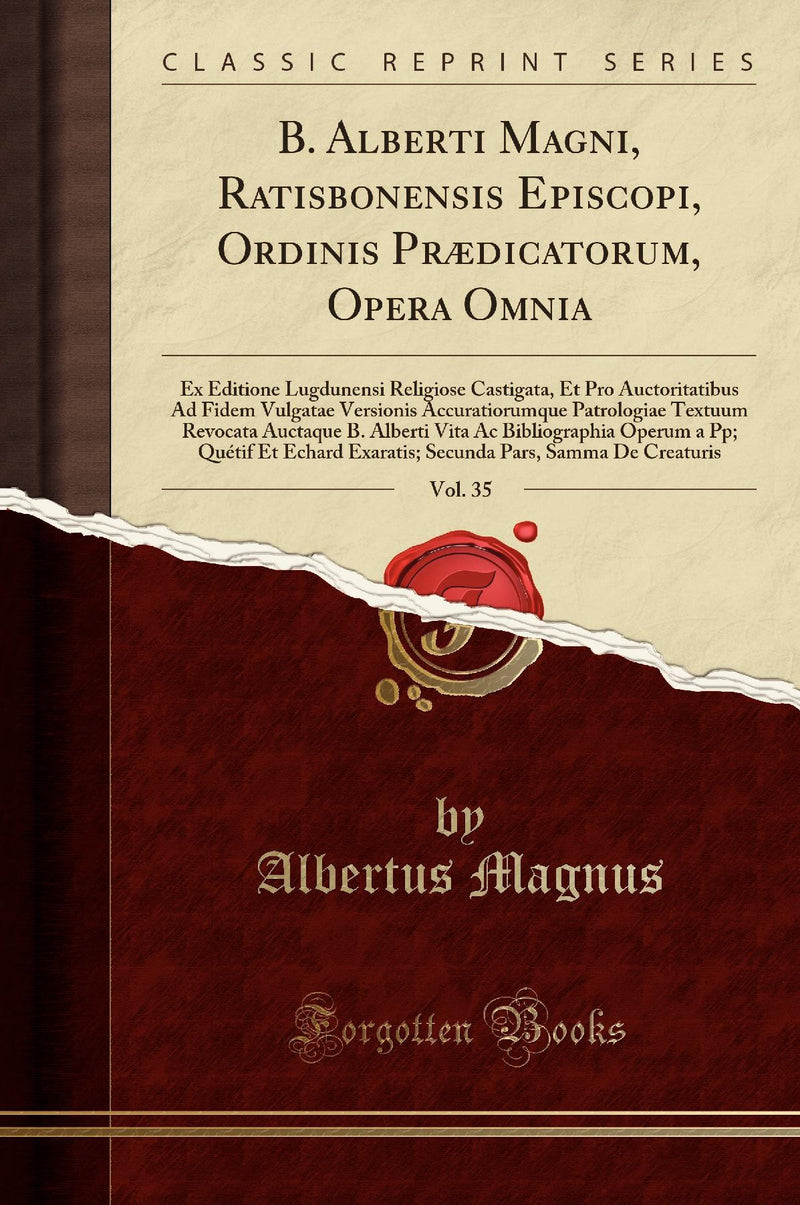 B. Alberti Magni, Ratisbonensis Episcopi, Ordinis Prædicatorum, Opera Omnia, Vol. 35: Ex Editione Lugdunensi Religiose Castigata, Et Pro Auctoritatibus Ad Fidem Vulgatae Versionis Accuratiorumque Patrologiae Textuum Revocata Auctaque B. Alberti Vita Ac 