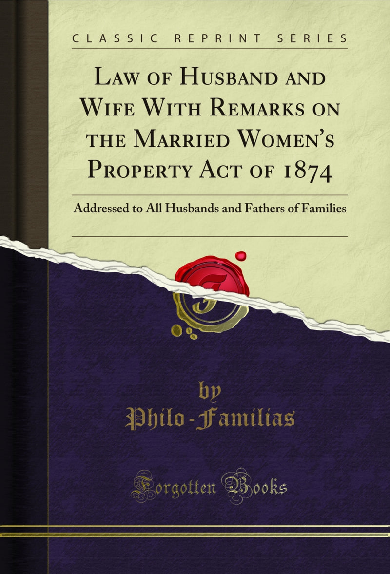 Law of Husband and Wife With Remarks on the Married Women's Property Act of 1874: Addressed to All Husbands and Fathers of Families (Classic Reprint)