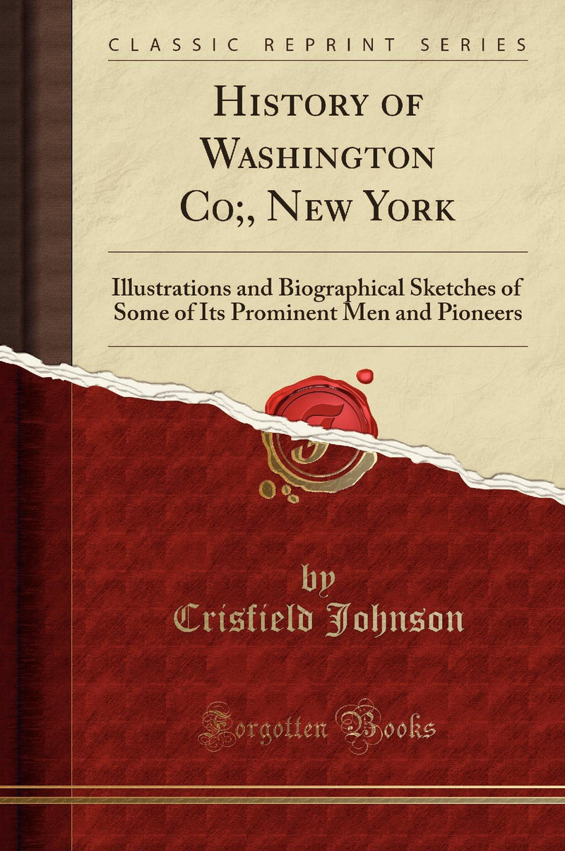 History of Washington Co;, New York: Illustrations and Biographical Sketches of Some of Its Prominent Men and Pioneers (Classic Reprint)