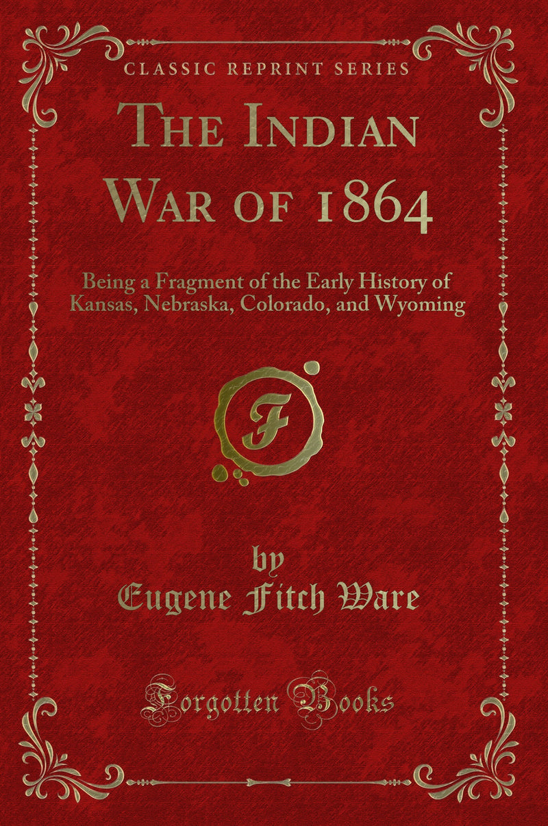 The Indian War of 1864: Being a Fragment of the Early History of Kansas, Nebraska, Colorado, and Wyoming (Classic Reprint)