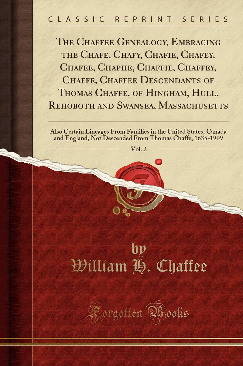 The Chaffee Genealogy, Embracing the Chafe, Chafy, Chafie, Chafey, Chafee, Chaphe, Chaffie, Chaffey, Chaffe, Chaffee Descendants of Thomas Chaffe, of Hingham, Hull, Rehoboth and Swansea, Massachusetts, Vol. 2: Also Certain Lineages From Families in the 