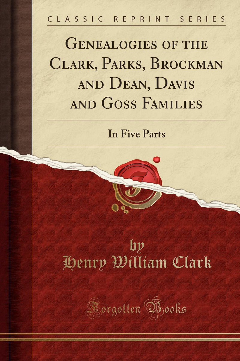 Genealogies of the Clark, Parks, Brockman and Dean, Davis and Goss Families: In Five Parts (Classic Reprint)