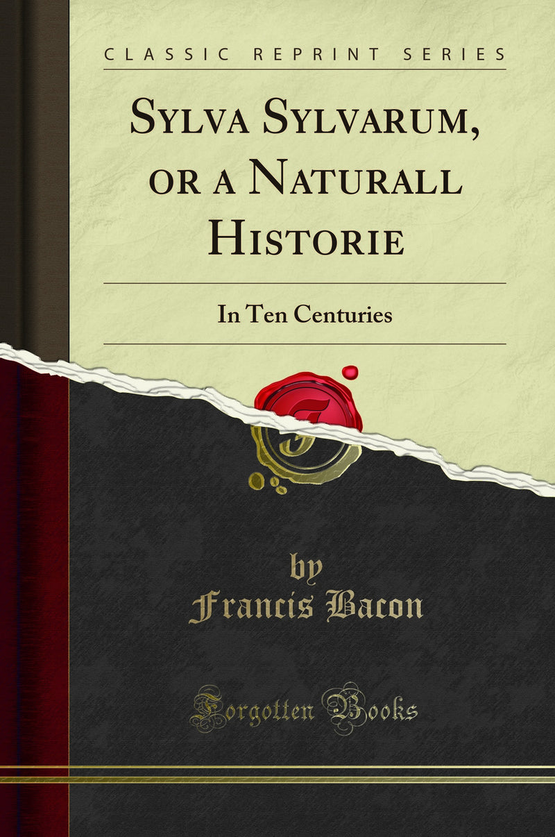 Sylva Sylvarum, or a Naturall Historie: In Ten Centuries (Classic Reprint)